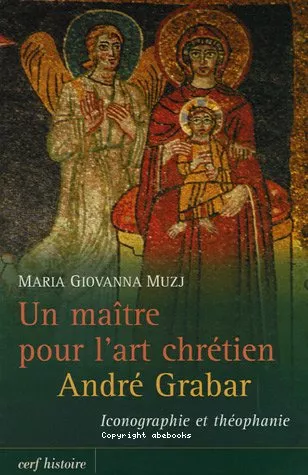 Un Matre pour l'art chrtien Andr Grabar : iconographie et thophanie