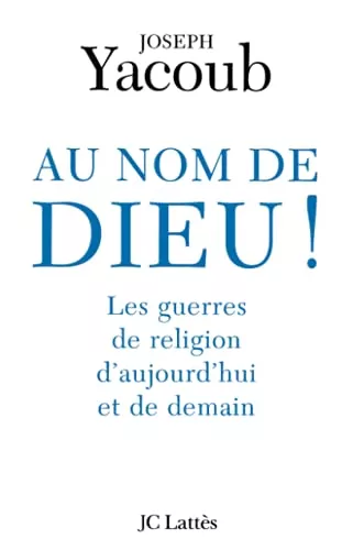 Au Nom de Dieu ! : Les guerres de religion d'aujourd'hui et de demain