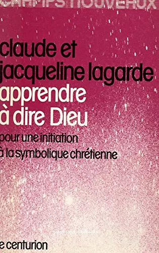 Apprendre  dire Dieu : Pour une initiation  la symbolique chrtienne