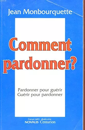 Comment pardonner : Pardonner pour gurir, gurir pour pardonner