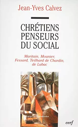 Chrtiens penseurs du social : Maritain, Mounier, Fessard, Teilhard de Chardin, de Lubac