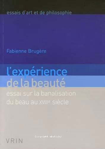 L'Exprience de la beaut : Essai sur la banalisation du beau au XVIII sicle