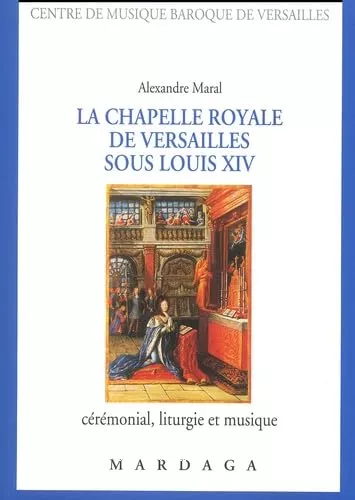 La Chapelle royale de Versailles sous Louis XIV : Crmonial, liturgie et musique