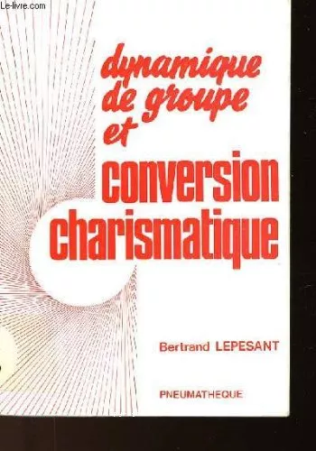 Dynamique de groupe et conversion charismatique : Essai sur l'exprience spirituelle et son discernement