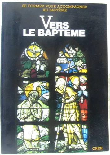 Vers le baptme : Se former pour accompagner au baptme : A l'intention des groupes de chrtiens qui accompagnent des parents dans la prparation du baptme de leur enfant