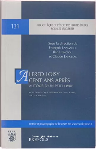 Autour d'un petit livre : Alfred Loisy cent ans aprs : Actes du colloque international tenu  Paris, les 23-24 mai 2003