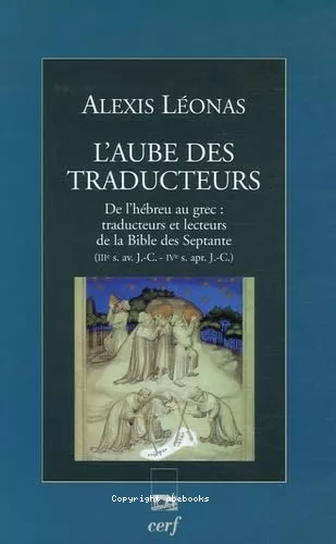 L'Aube des traducteurs. De l'hbreu au grec : traducteurs et lecteurs de la Bible des Septante (III s. av. J.-C. - IV s. apr. J.-C.)