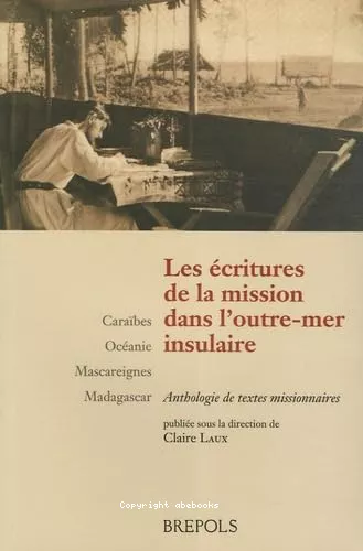 Les Ecritures de la mission dans l'Outre-mer insulaire : Carabes - Ocanie - Mascareignes - Madagascar : Antologie de textes missionnaires