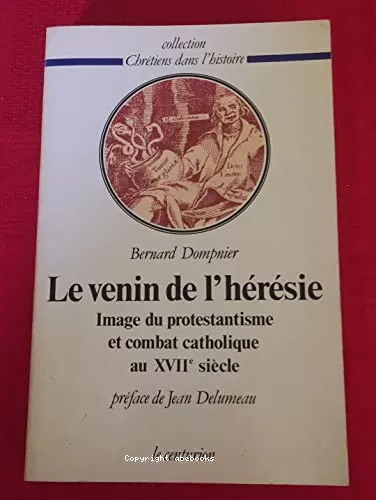 Le Venin de l'hrsie : Image du protestantisme et combat catholique au XVII sicle