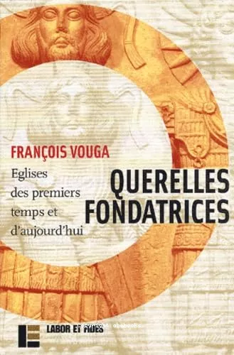 Querelles fondatrices : Eglises des premiers temps et d'aujourd'hui