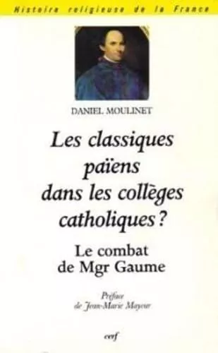 Les Classiques paens dans les collges catholiques ? : Le combat de Monseigneur Gaume (1802-1879)