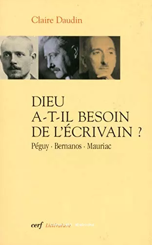 Dieu a-t-il besoin de l'crivain ? : Pguy, Bernanos, Mauriac