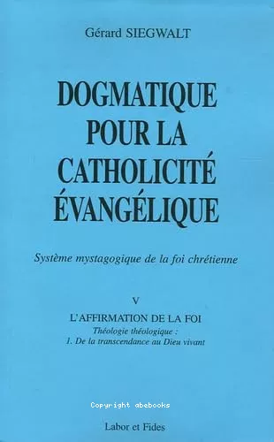 Dogmatique pour la catholicit vanglique : Systme mystagogique de la foi chrtienne. V. L'affirmation de la foi : Thologie thologique : 1. De la transcendance au Dieu vivant