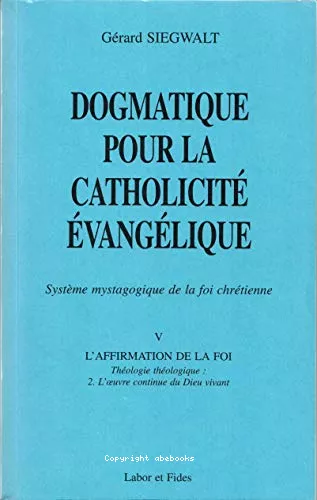 Dogmatique pour la catholicit vanglique : Systme mystagogique de la foi chrtienne. V. L'affirmation de la foi : Thologie thologique : 2. L'oeuvre continue du Dieu vivant