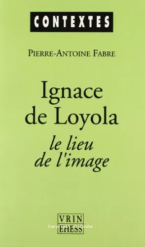 Ignace de Loyola. Le lieu de l'image : Le problme de la composition de lieu dans les pratiques spirituelles et artistiques jsuites de la seconde moiti du XVI sicle