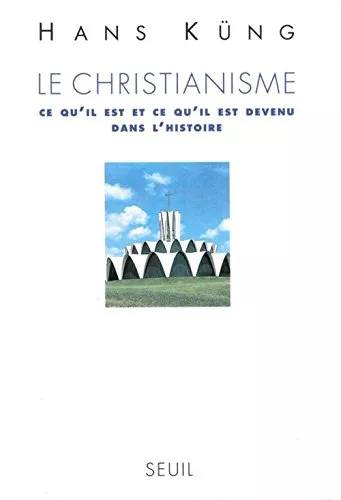 Le Christianisme: ce qu'il est et ce qu'il est devenu dans l'histoire