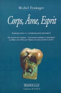 Corps, Ame, Esprit : Introduction  l'anthropologie ternaire I : Du mystre des origines - Conceptions antiques et gnostiques - La Bible et les pres de l'Eglise des deux premiers sicles