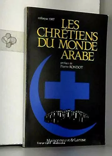 Les chrtiens du monde arabe : Problmatiques actuelles et enjeux : Actes du Colloque des CMA  Paris (septembre 1987)