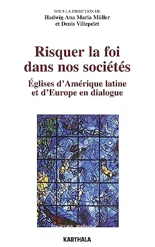 Risquer la foi dans nos socits : Eglises d'Amrique latine et d'Europe en dialogue