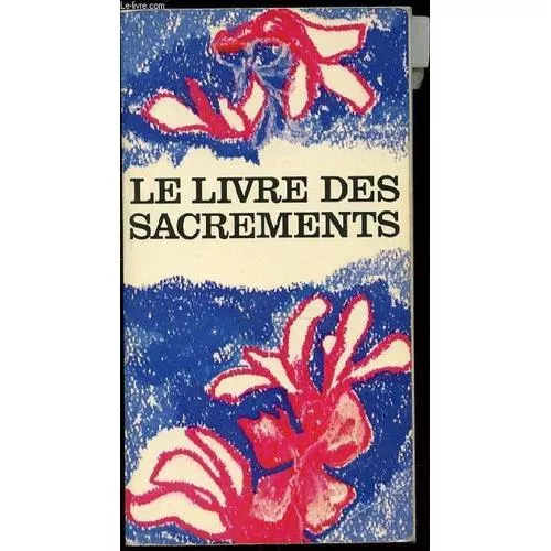 Le Livre des sacrements : Eucharistie. Ordre. Baptme. Confirmation. Mariage. Pnitence. Sacrement des malades. Profession religieuse. Clbration pour un dfunt