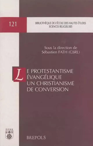 Le Protestantisme vanglique un christianisme de conversion : Entre rupture et filiations : Actes du colloque international organis  Paris... 14-16 mars 2002