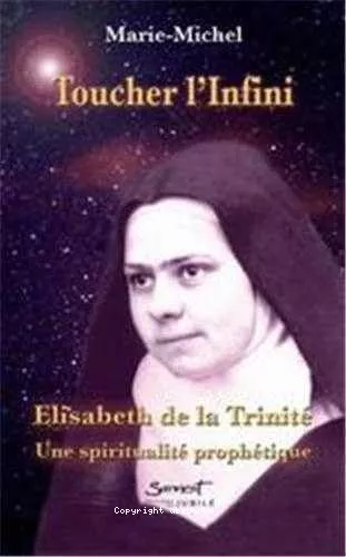 Toucher l'Infini : Elisabeth de la Trinit : Une spiritualit prophtique