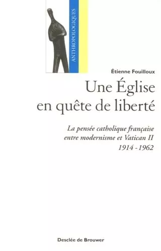 Une Eglise en qute de libert : La pense catholique franaise entre modernisme et Vatican II (1914-1962)