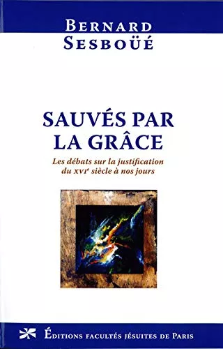 Sauvs par la grce : Les dbats sur la justification du XVI sicle  nos jours