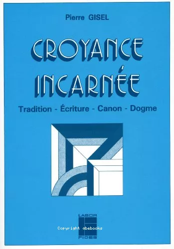 Croyance incarne : Tradition - Ecriture - Canon - Dogme