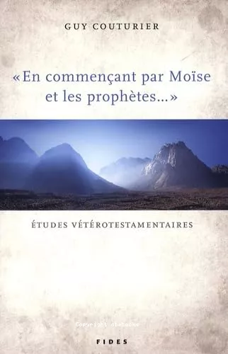 En commenant par Mose et les prophtes... : tudes veterotestamentaires