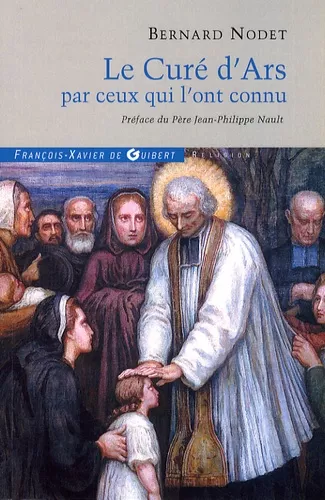 Le Cur d'Ars par ceux qui l'ont connu : Dpositions des tmoins du Procs de l'Ordinaire runies par l'Abb Nodet