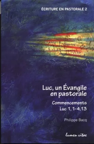 Luc, un Evangile en pastorale : Commencements Luc 1, 1-4 - 4, 13