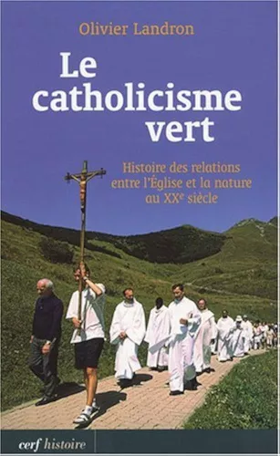 Le Catholicisme vert : Histoire des relations entre l'Eglise et la nature au XIX sicle