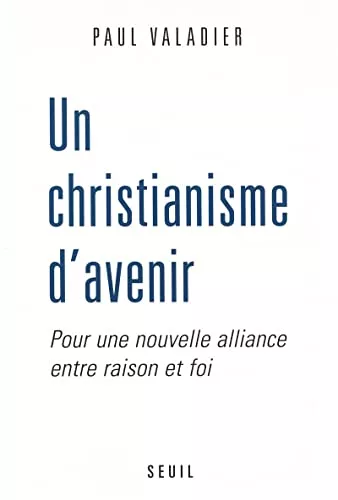 Un Christianisme d'avenir: pour une nouvelle alliance entre raison et foi