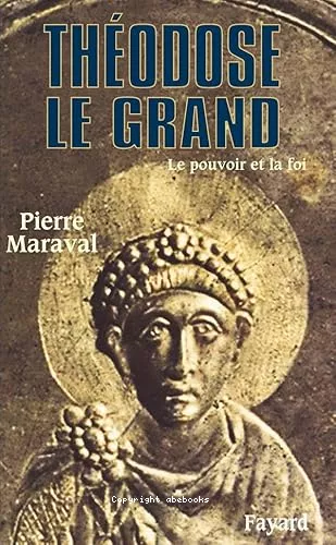 Thodose le Grand (379-395) : Le pouvoir et la foi