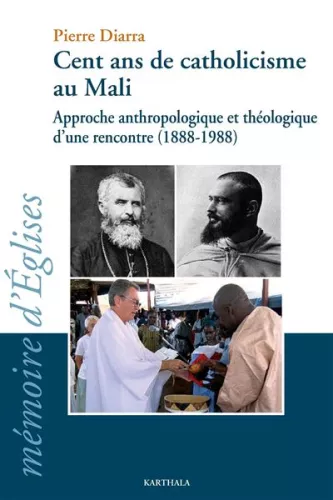 Cent ans de catholicisme au Mali : Approche anthropologique et thologique d'une rencontre (1888-1988)