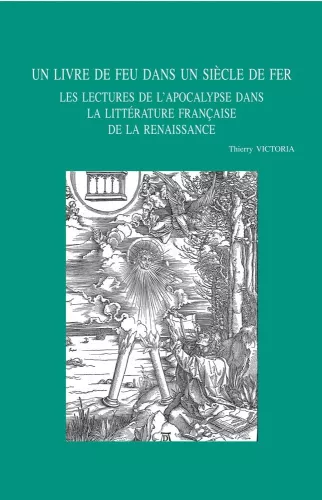 Un Livre de feu dans un sicle de fer : Les lectures de l'Apocalypse dans la littrature franaise de la Renaissance