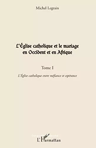 L'Eglise catholique et le mariage en Occident et en Afrique : Tome 1 : L'Eglise catholique entre mfiance et esprance