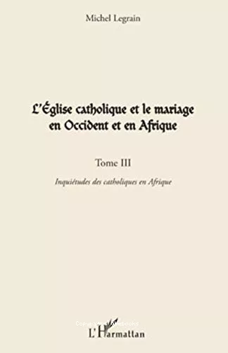 L'Eglise catholique et le mariage en Occident et en Afrique : Tome 3 : Inquitude des catholiques en Afrique