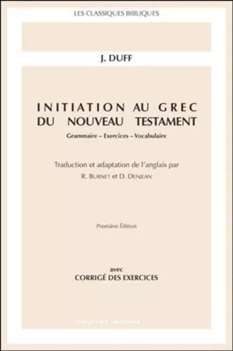 Initiation au grec du Nouveau Testament : Grammaire - Exercices - Vocabulaire avec corrig des exercices