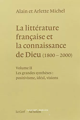 La Littrature franaise et la connaissance de Dieu (1800-2000) : Volume 2 : Les grandes synthses : positivisme, idal, visions