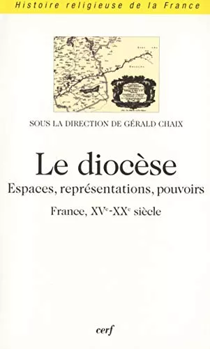 Le Diocse : Espaces, reprsentations, pouvoirs (France, XV-XX sicle)