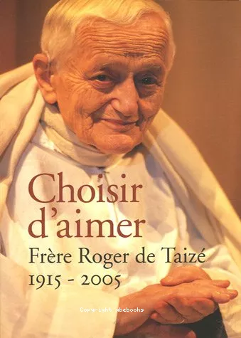 Choisir d'aimer : Frre Roger de Taiz 1915-2005