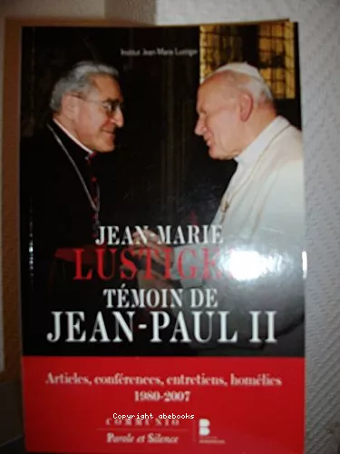 Jean-Marie Lustiger tmoin de Jean-Paul II : Articles, confrences, entretiens, homlies... 1980-2007