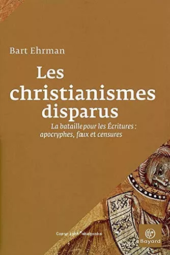 Les christianismes disparus : La bataille pour les Ecritures : apocryphes, faux et censures