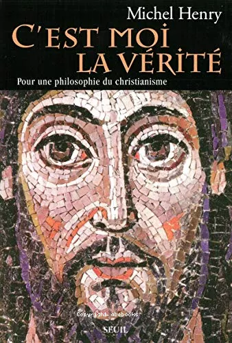 C'est moi la vrit : pour une philosophie du christianisme