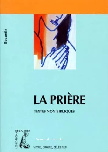 La Prire : Recueil de textes non bibliques pour rflchir, mditer, clbrer