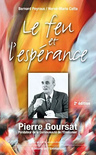 Le Feu et l'esprance : Pierre Goursat, fondateur de la Communaut de l'Emmanuel