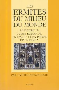 Les Ermites du milieu du monde : Le dsert en Suisse romande, en Savoie et en Bresse et en Bugey