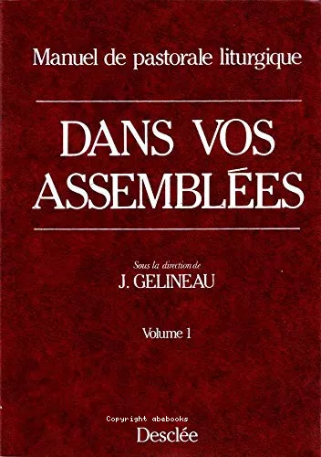 Dans vos assembles : Manuel de pastorale liturgique : 1) la clbration du culte chrtien 2) l'initiation chrtienne